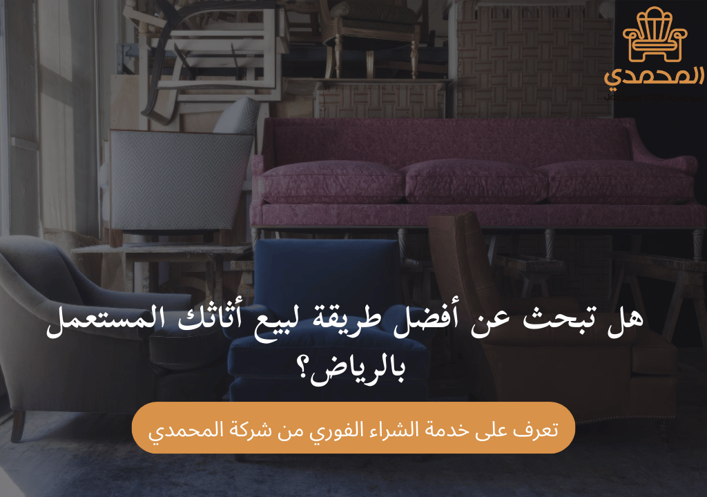 هل تبحث عن أفضل طريقة لبيع أثاثك المستعمل بالرياض؟ تعرف على خدمة الشراء الفوري من شركة المحمدي