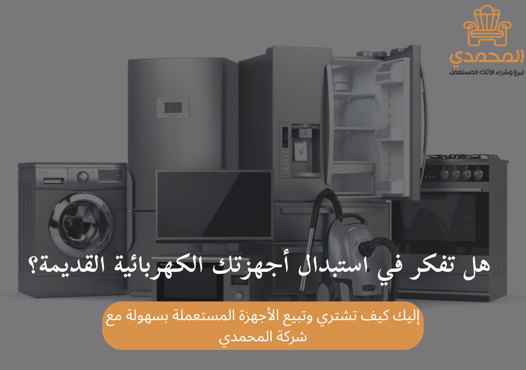 هل تفكر في استبدال أجهزتك الكهربائية القديمة؟ إليك كيف تشتري وتبيع الأجهزة المستعملة بسهولة مع شركة المحمدي