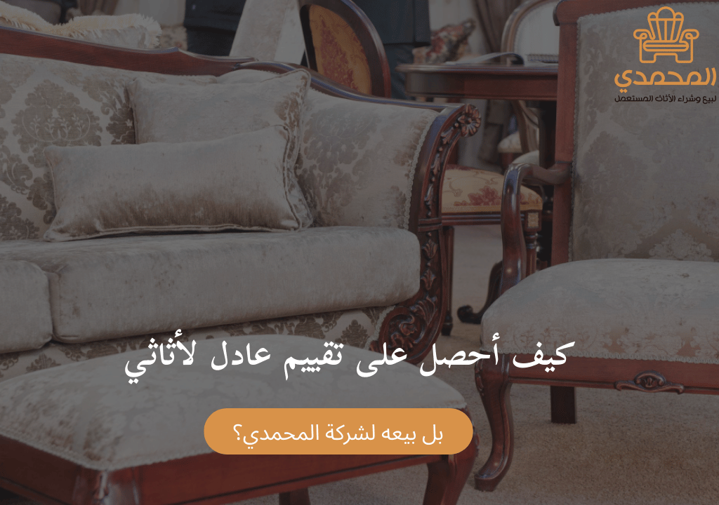كيف أحصل على تقييم عادل لأثاثي قبل بيعه لشركة المحمدي؟