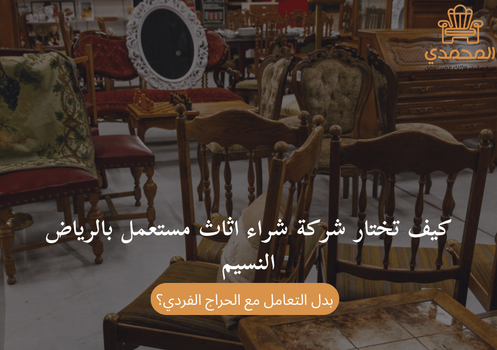كيف تختار شركة شراء اثاث مستعمل بالرياض النسيم بدل التعامل مع الحراج الفردي؟