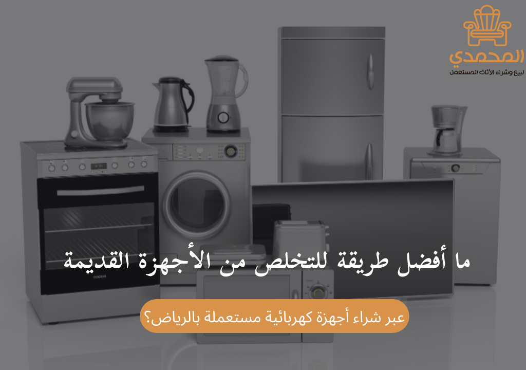 ما أفضل طريقة للتخلص من الأجهزة القديمة عبر شراء أجهزة كهربائية مستعملة بالرياض؟